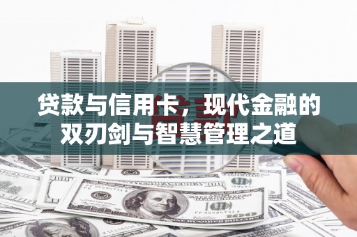 海东贷款与信用卡，现代金融的双刃剑与智慧管理之道