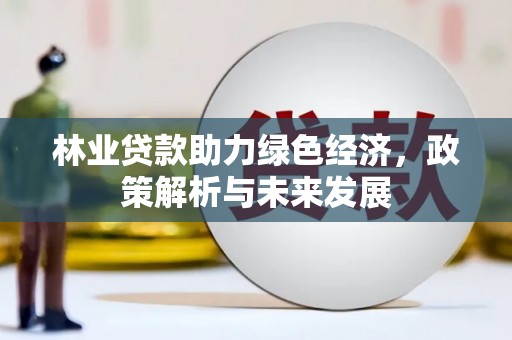 海东林业贷款助力绿色经济，政策解析与未来发展