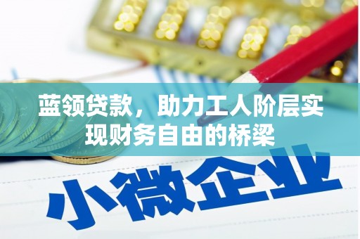 海东蓝领贷款，助力工人阶层实现财务自由的桥梁