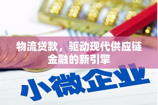 海东物流贷款，驱动现代供应链金融的新引擎