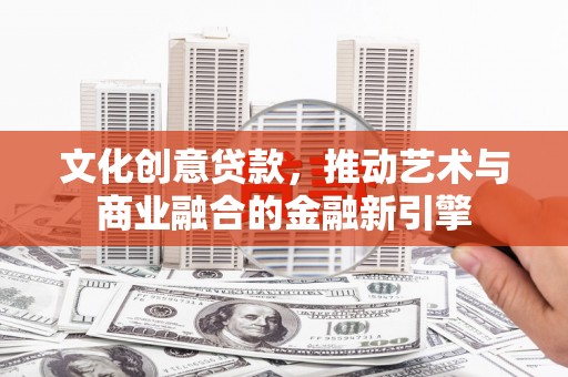 海东文化创意贷款，推动艺术与商业融合的金融新引擎