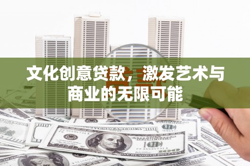 海东文化创意贷款，激发艺术与商业的无限可能