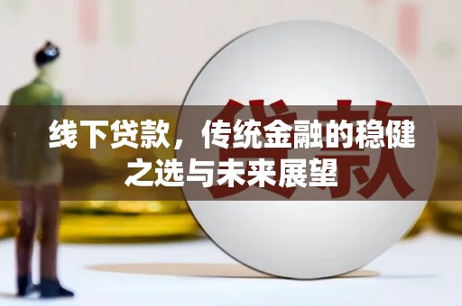海东线下贷款，传统金融的稳健之选与未来展望