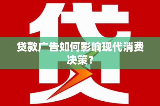 海东贷款广告如何影响现代消费决策？