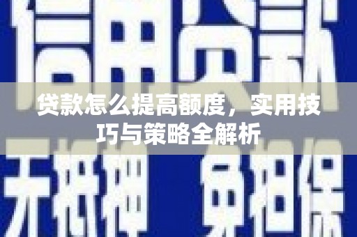 海东贷款怎么提高额度，实用技巧与策略全解析