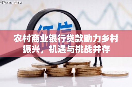 海东农村商业银行贷款助力乡村振兴，机遇与挑战并存