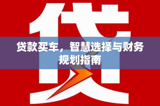 海东贷款买车，智慧选择与财务规划指南