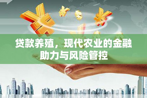海东贷款养殖，现代农业的金融助力与风险管控