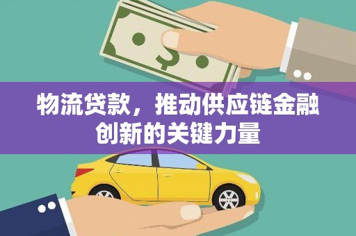 海东物流贷款，推动供应链金融创新的关键力量