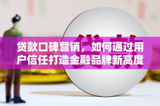 海东贷款口碑营销，如何通过用户信任打造金融品牌新高度