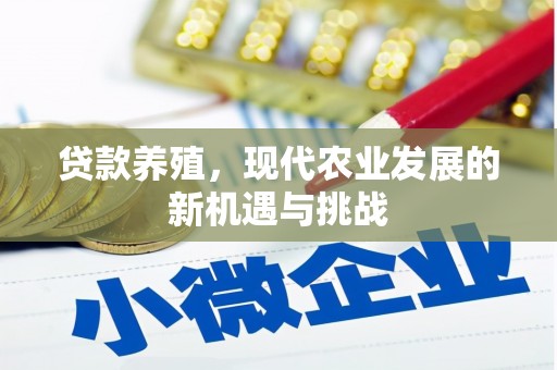 海东贷款养殖，现代农业发展的新机遇与挑战