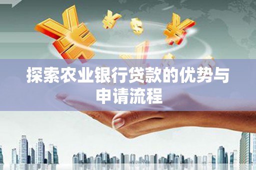 海东探索农业银行贷款的优势与申请流程