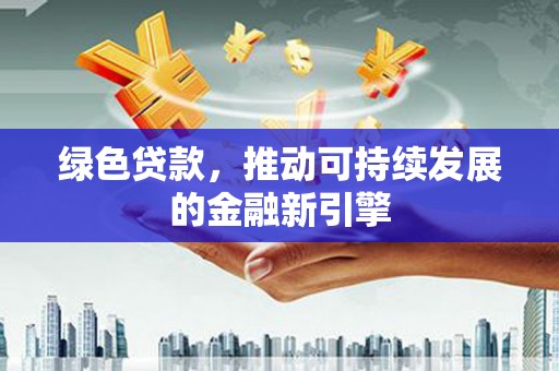 海东绿色贷款，推动可持续发展的金融新引擎