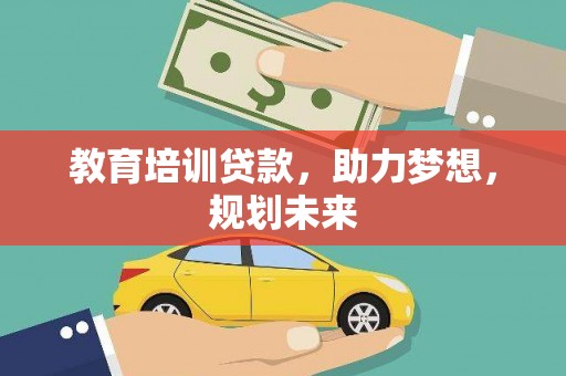 海东教育培训贷款，助力梦想，规划未来