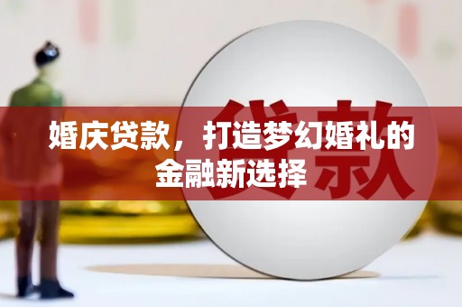 海东婚庆贷款，打造梦幻婚礼的金融新选择