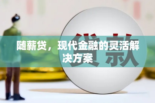 海东随薪贷，现代金融的灵活解决方案