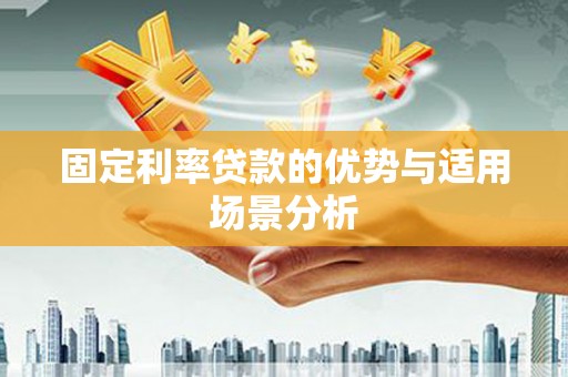 海东固定利率贷款的优势与适用场景分析
