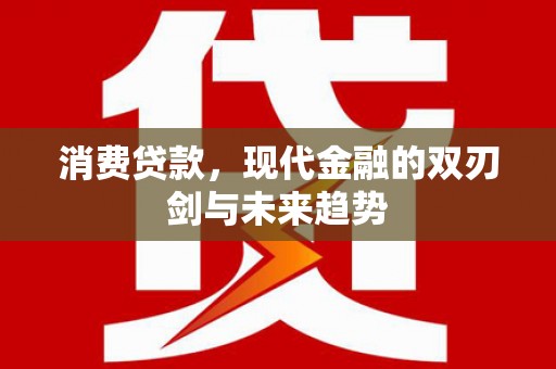 海东消费贷款，现代金融的双刃剑与未来趋势