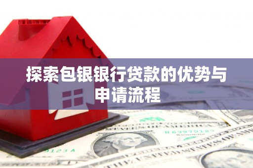 海东探索包银银行贷款的优势与申请流程