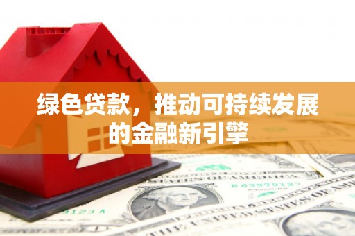 海东绿色贷款，推动可持续发展的金融新引擎