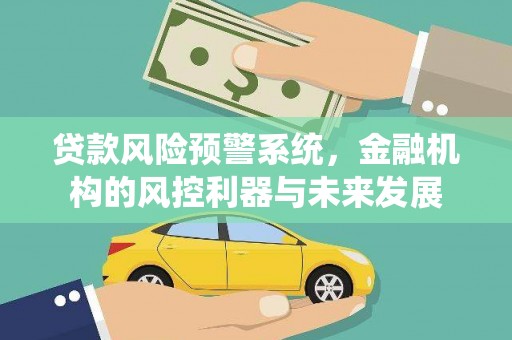 海东贷款风险预警系统，金融机构的风控利器与未来发展