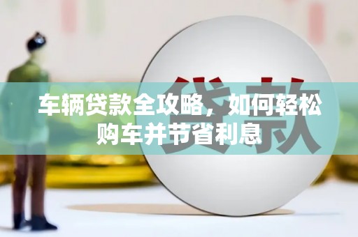海东车辆贷款全攻略，如何轻松购车并节省利息