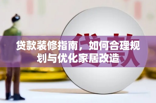 海东贷款装修指南，如何合理规划与优化家居改造