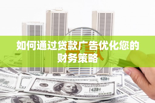海东如何通过贷款广告优化您的财务策略