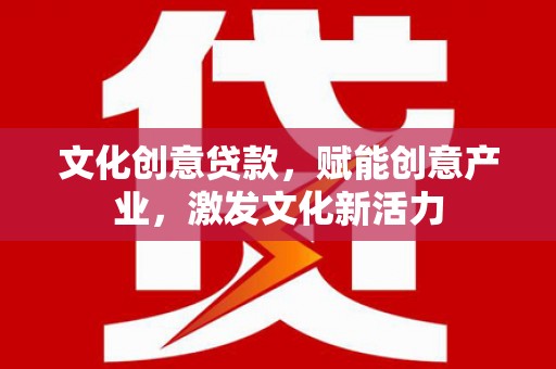 海东文化创意贷款，赋能创意产业，激发文化新活力