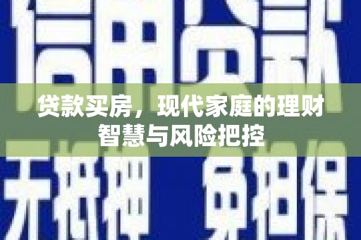 海东贷款买房，现代家庭的理财智慧与风险把控