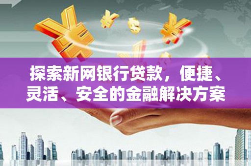 海东探索新网银行贷款，便捷、灵活、安全的金融解决方案