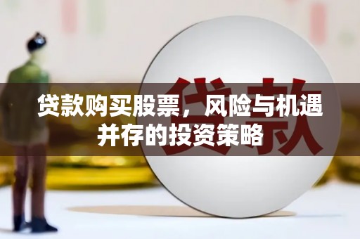 海东贷款购买股票，风险与机遇并存的投资策略
