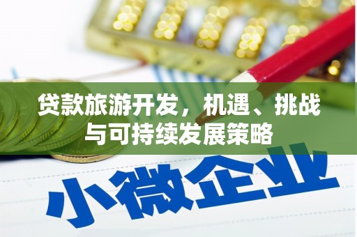 海东贷款旅游开发，机遇、挑战与可持续发展策略