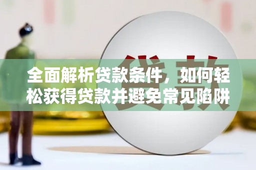 海东全面解析贷款条件，如何轻松获得贷款并避免常见陷阱
