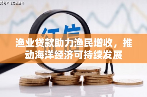 海东渔业贷款助力渔民增收，推动海洋经济可持续发展