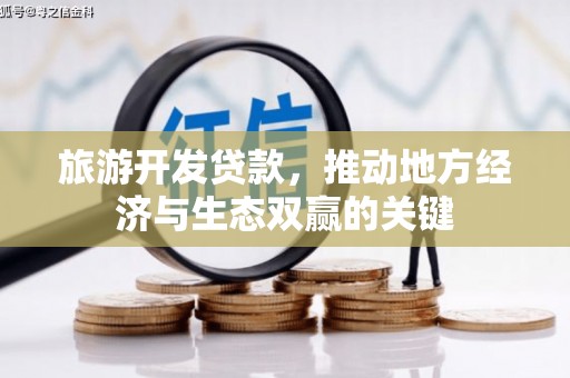 海东旅游开发贷款，推动地方经济与生态双赢的关键