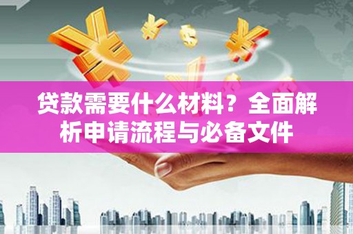 海东贷款需要什么材料？全面解析申请流程与必备文件