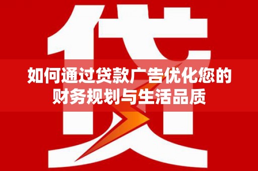 海东如何通过贷款广告优化您的财务规划与生活品质