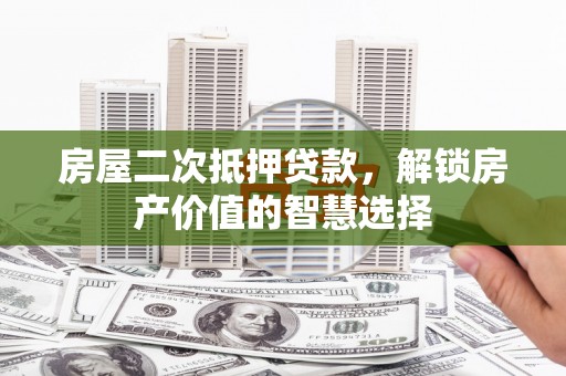 海东房屋二次抵押贷款，解锁房产价值的智慧选择