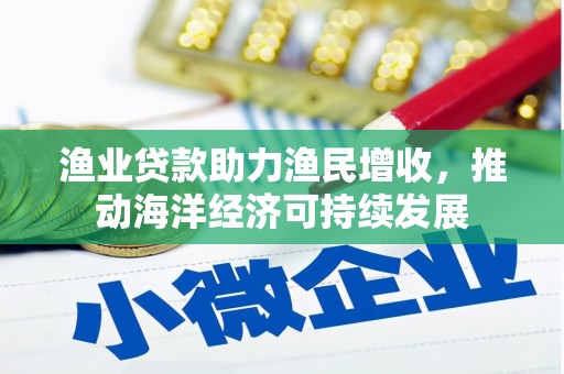 海东渔业贷款助力渔民增收，推动海洋经济可持续发展