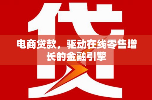 海东电商贷款，驱动在线零售增长的金融引擎