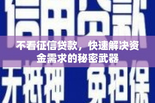 海东不看征信贷款，快速解决资金需求的秘密武器