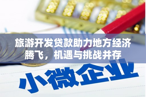海东旅游开发贷款助力地方经济腾飞，机遇与挑战并存