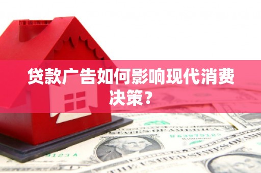海东贷款广告如何影响现代消费决策？