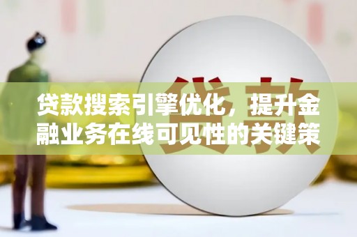 海东贷款搜索引擎优化，提升金融业务在线可见性的关键策略