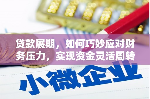 海东贷款展期，如何巧妙应对财务压力，实现资金灵活周转