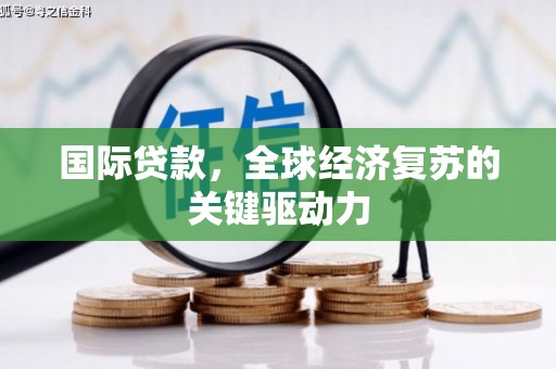 海东国际贷款，全球经济复苏的关键驱动力