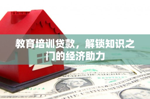 海东教育培训贷款，解锁知识之门的经济助力