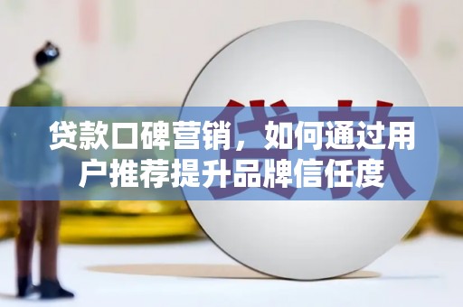 海东贷款口碑营销，如何通过用户推荐提升品牌信任度