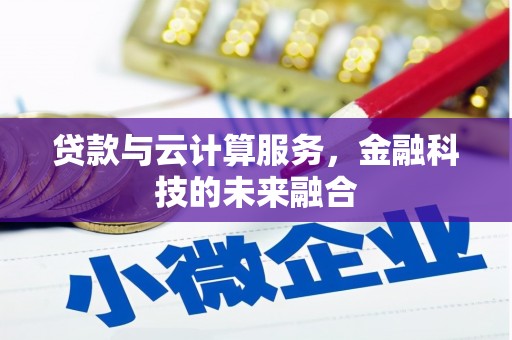海东贷款与云计算服务，金融科技的未来融合